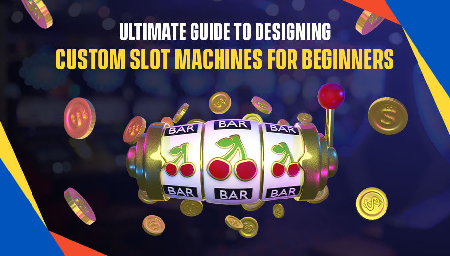 ULTIMATE GUIDE TO DESIGNING CUSTOM SLOT MACHINES FOR BEGINNERS